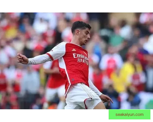 哈弗茨前场风格持续提升，展现出更强的竞争力与技术全面性